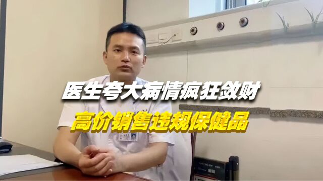 副主任医生夸大病情疯狂敛财,高价销售违规保健品,2022年落网