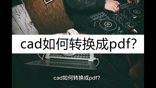 cad如何转换成pdf?三个方法教你快速转换