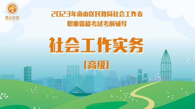 【高级实务】南山区2023年社会工作者职业资格考试考前辅导第十课时