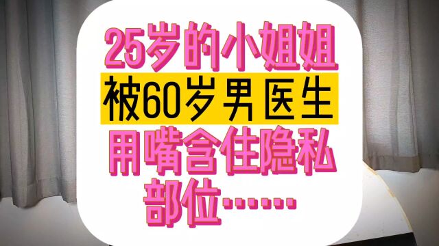 医院体检,25岁的小姐姐,被60岁的男医生,用嘴含住隐私部位……