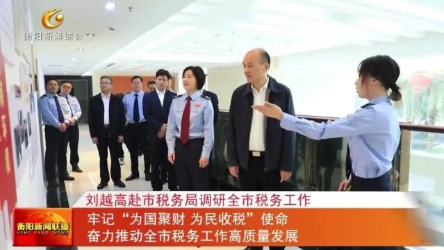 刘越高赴市税务局调研全市税务工作 牢记“为国聚财 为民收税”使命 奋力推动全市税务工作高质量发展