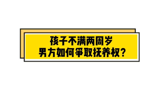 孩子不满两周岁,男方如何争取抚养权?