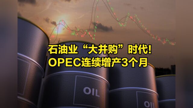 石油业“大并购”时代!OPEC连续增产3个月,美油产量也创新高