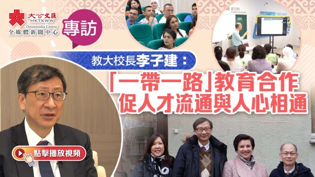 专访|教大校长李子建:「一带一路」教育合作促人才流通与人心相通