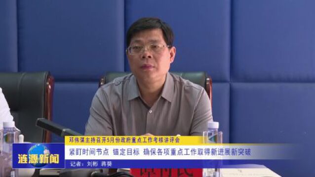 邓伟谋主持召开5月份政府重点工作考核讲评会:紧盯时间节点 锚定目标 确保各项重点工作取得新进展新突破