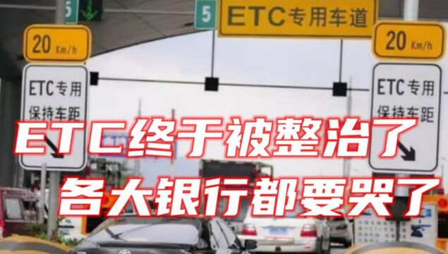 ETC终于被整治,这下各大银行要哭了!车主欢呼:早就该这样