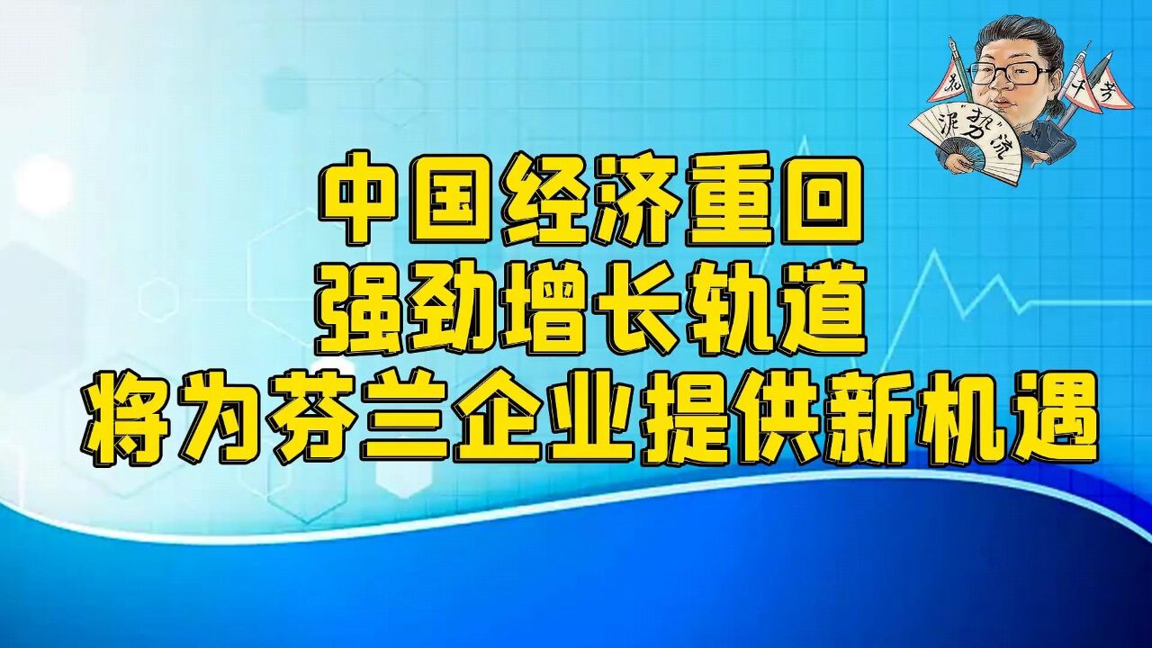 花千芳:中国经济重回强劲增长轨道,将为芬兰企业提供新机遇