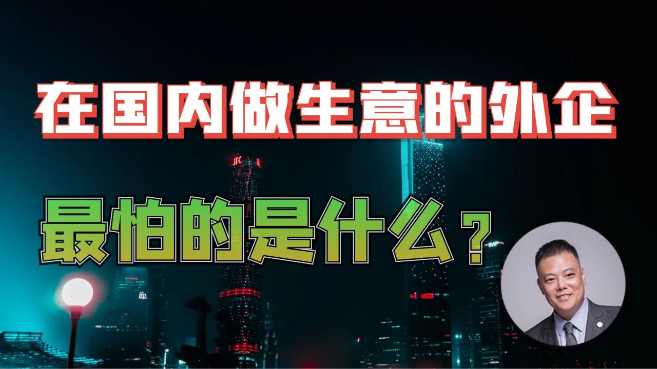 在国内做生意的外企,最怕的是什么?