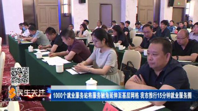 1000个就业服务站将服务触角延伸至基层网格 我市推行15分钟就业服务圈