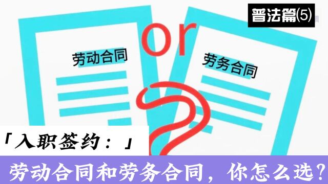 普法篇⑸入职签约:劳动合同和劳务合同,你怎么选?