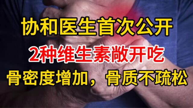 协和医生首次公开:2种维生素敞开吃,骨密度增加,骨质不疏松