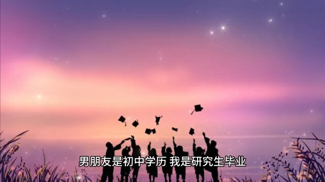 男朋友是初中学历,我是研究生毕业,谈恋爱他对我很好,我应该跟他结婚吗?