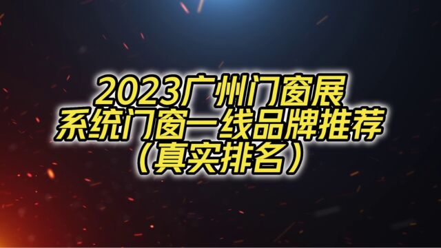 2023广州门窗展系统门窗一线品牌推荐(真实排名)