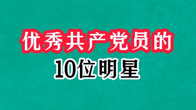 优秀共产党员的10位明星,个个是德艺双馨的榜样力量,哪位你认识