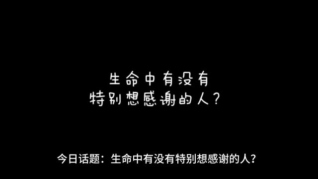 今日话题:生命中有没有特别想感谢的人?