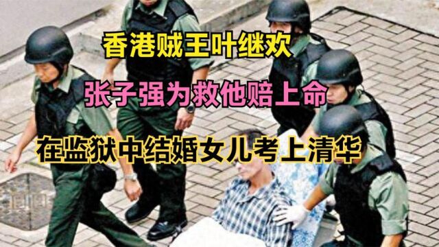 香港贼王叶继欢:张子强为救他赔上命,在监狱中结婚女儿考上清华