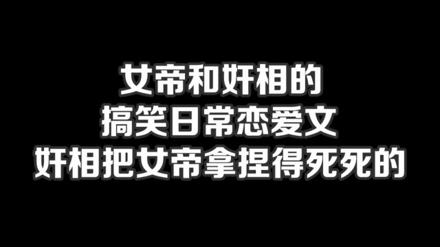 女帝和奸相的搞笑日常恋爱文,奸相把女帝拿捏得死死的