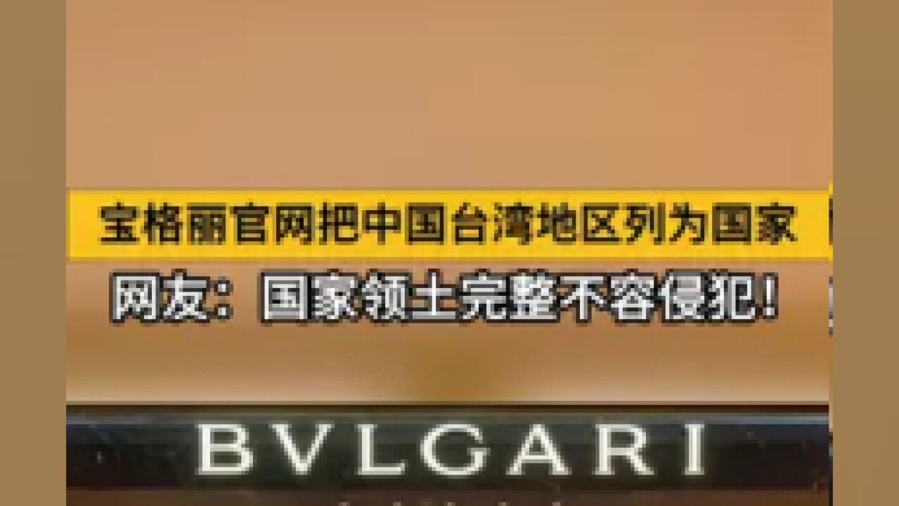 宝格丽官网把中国台湾地区列为国家,网友:国家领土完整不容侵犯!