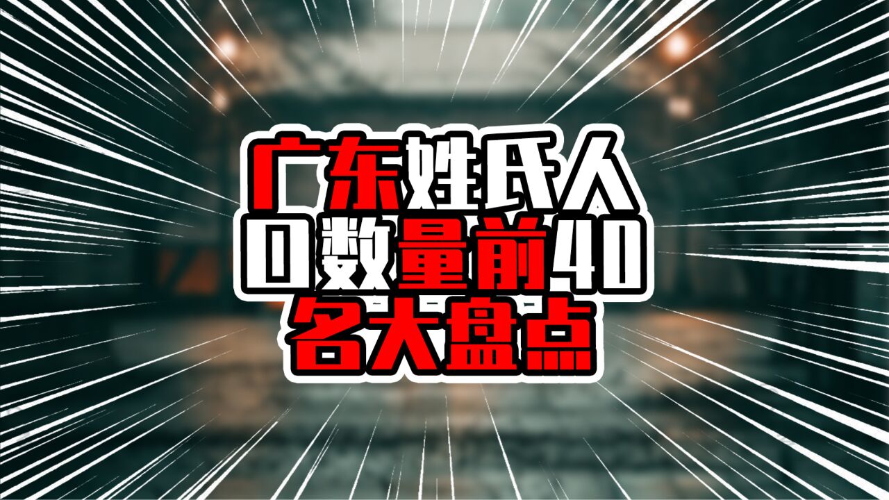 广东姓氏人口数量前40名大盘点,前三甲超过五百万,陈姓人口夺魁