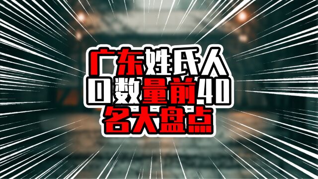 广东姓氏人口数量前40名大盘点,前三甲超过五百万,陈姓人口夺魁