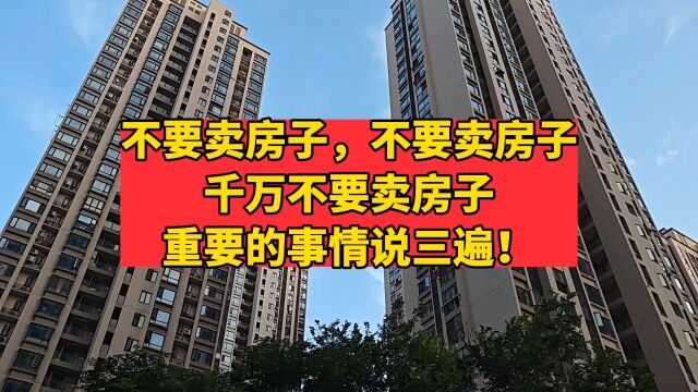 不要卖房子,不要卖房子,千万不要卖房子,重要的事情说三遍!