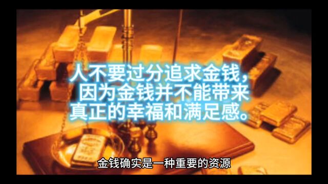 人不要过分追求金钱,因为金钱并不能带来真正的幸福和满足感.