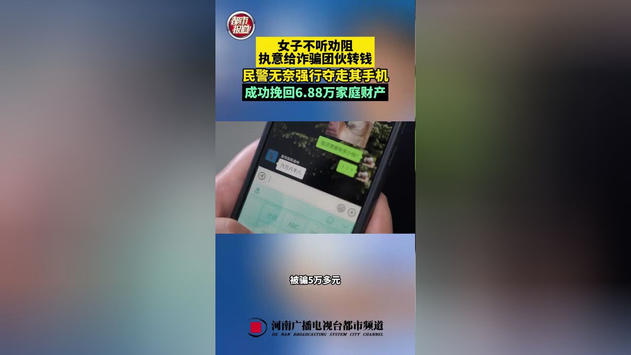 7月8日,驻马店上蔡.女子不听劝阻,执意给诈骗团伙转钱,民警无奈强行夺走其手机