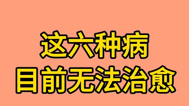 这六种病目前无法治愈!