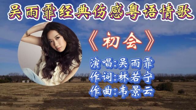 重温吴雨霏经典歌曲《初会》歌词婉转入心,忧伤旋律响起让人心疼不已!