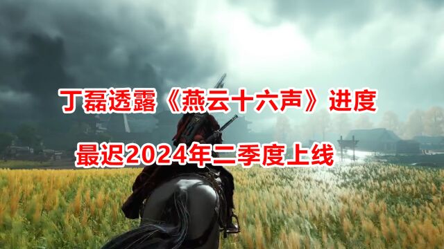 网易丁磊透露《燕云十六声》上线时间,最迟明年二季度