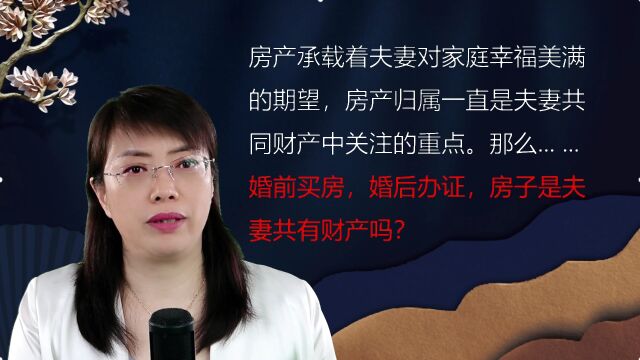 婚前购房婚后办房产证房子属于共同财产吗?