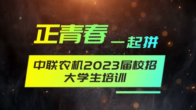 正青春 一起拼,中联农机2023届校招大学生培训