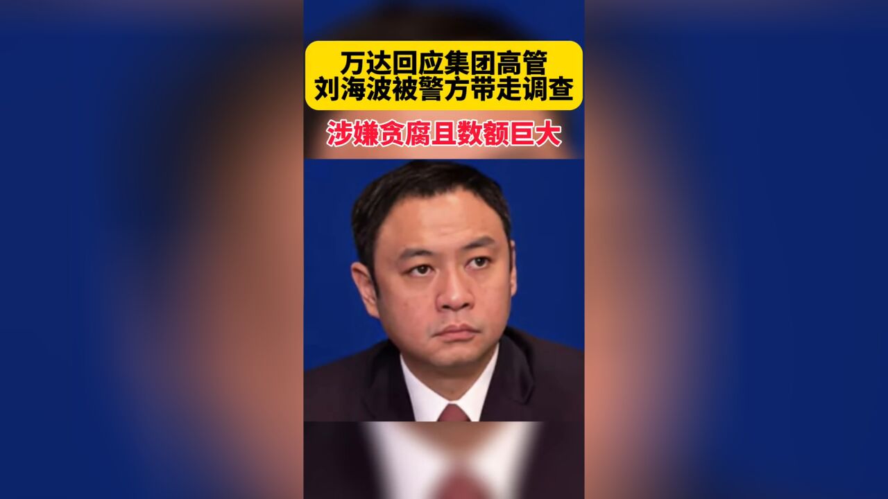 万达回应集团高管刘海波被警方带走调查:涉嫌贪腐且数额巨大!