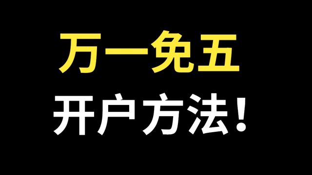 股票开户万一免五,方法科普!股票开户万一免五,怎么开?