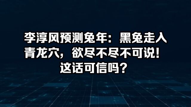 李淳风预测兔年:黑兔走入青龙穴,欲尽不尽不可说!这话可信吗?