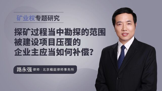 探矿过程当中勘探的范围被建设项目压覆的企业主应当如何补偿