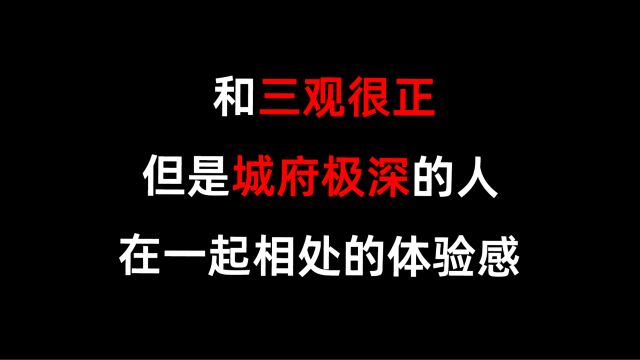 和三观很正,但是城府极深的人在一起相处的体验感