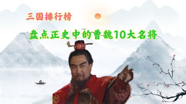 盘点历史上的曹魏10大名将,前两名均有震烁古今、彪炳史册的战绩