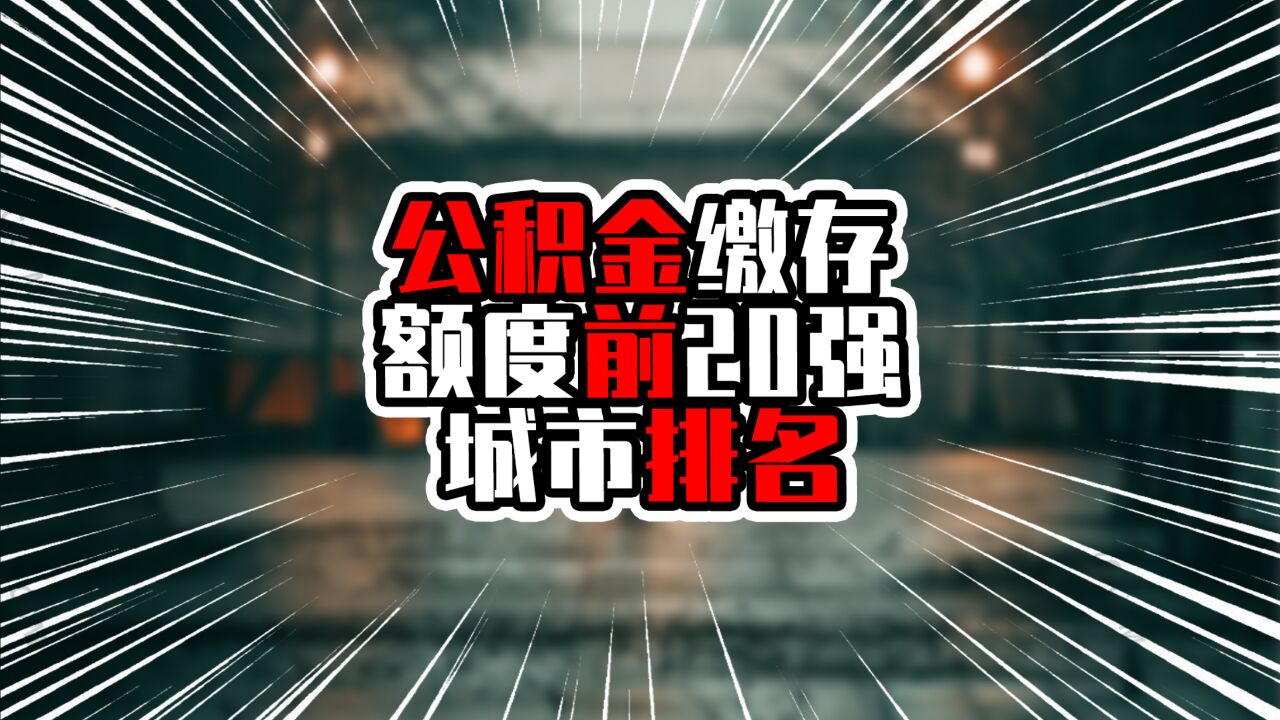 公积金缴存额度前20强城市排名,北上广深站稳前四,杭州超成都