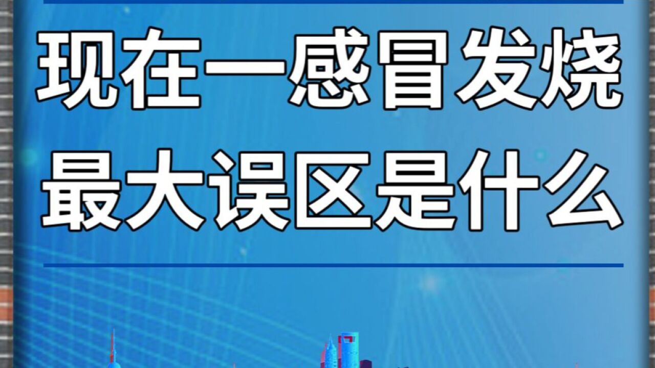 现在一感冒发烧,最大误区是什么?