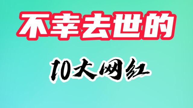 不幸去世的10大网红,个个才华横溢,谁最让人惋惜?