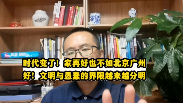 时代变了!家再好也不如北京广州好!文明与愚蠢的界限越来越分明