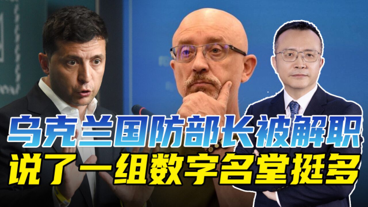 乌克兰防长被解职了,临走时说了一组数字,泽连斯基或被抛弃