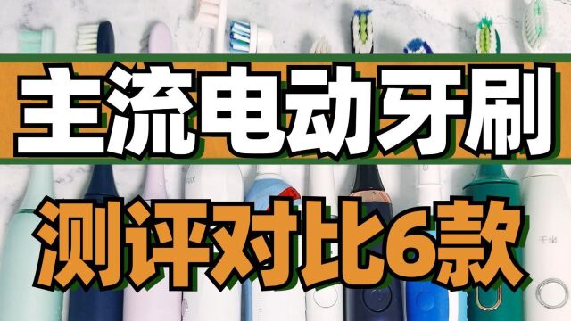 6款主流电动牙刷测评对比,怎么选好?