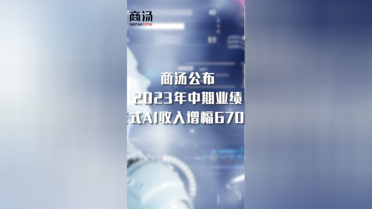 商汤公布2023年中期业绩,生成式AI收入增幅670.4%