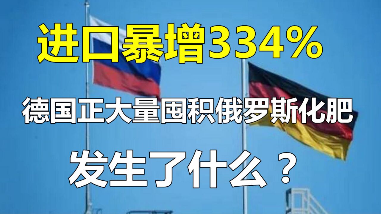 进口暴增334%!德国正在大量囤积俄罗斯化肥!背后发生了什么?