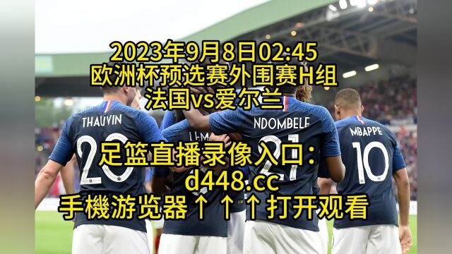 欧洲杯预选赛外围赛B组官方直播:法国vs爱尔兰高清(中文)视频直播