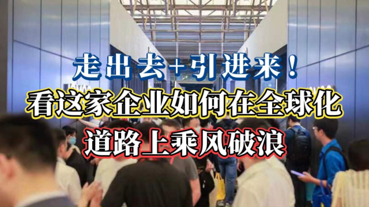 走出去+引进来!看这家企业如何在全球化道路上乘风破浪!