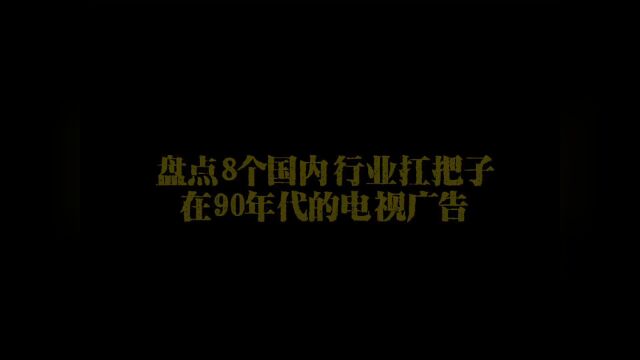 满满年代感,盘点八个国内行业扛把子90年代电视广告个个奋斗激昂,历经多年看谁更牛叉了?