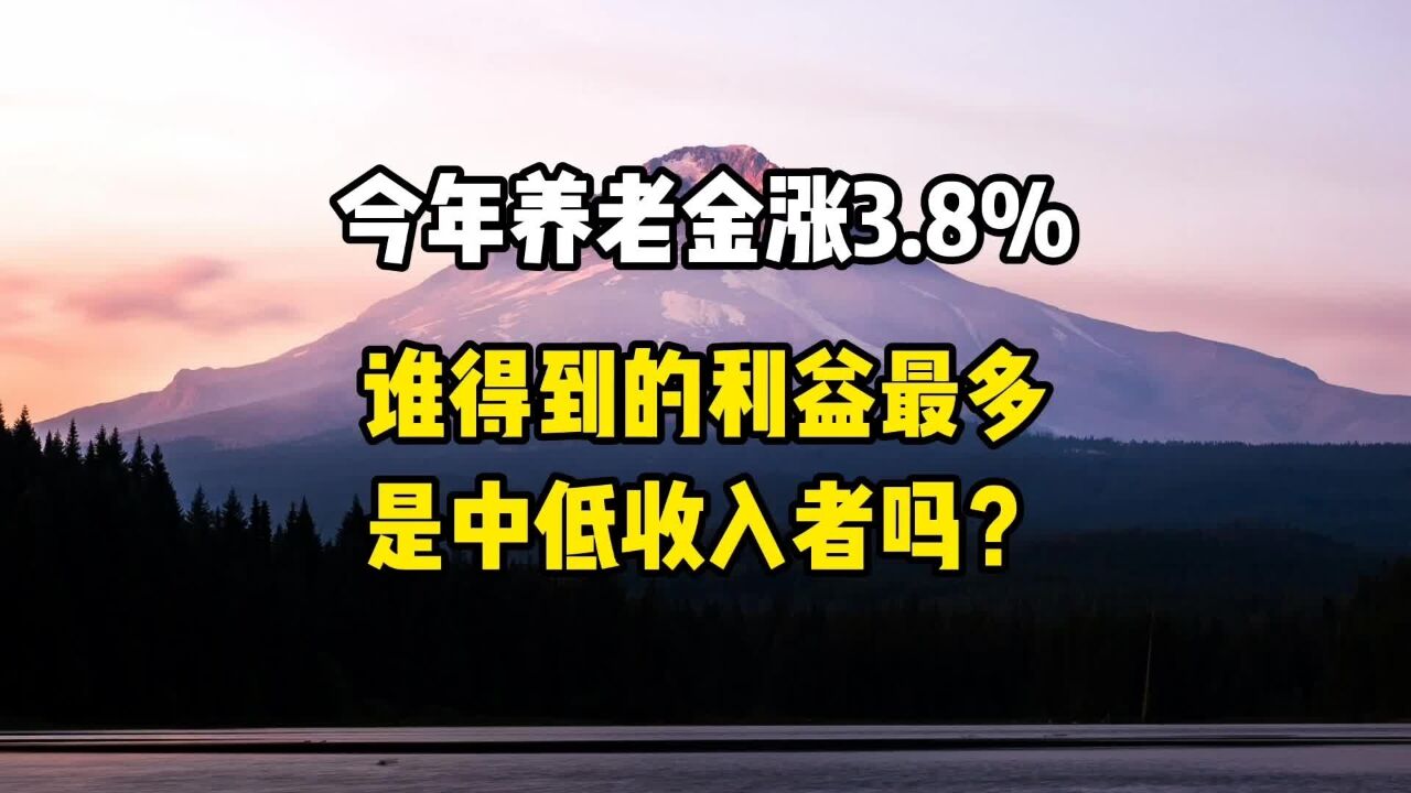 今年养老金涨3.8%,哪些人得到的利益最多,是中低收入者吗?